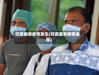 印度最新疫情发生(印度最新疫情通报)