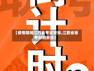 【疫情期间江西省考试安排,江西省报考时间安排】