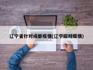辽宁省针对成都疫情(辽宁应对疫情)