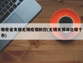 哪些省支援无锡疫情防控(无锡支援湖北哪个市)