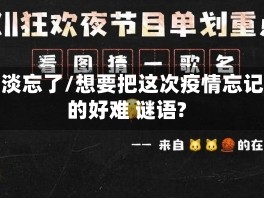 疫情淡忘了/想要把这次疫情忘记真的好难 谜语?