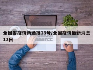 全国省疫情新通报13号/全国疫情最新消息13日