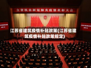 江苏省建筑疫情补贴政策(江苏省建筑疫情补贴政策规定)