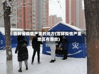 吉林省疫情严重的地方(吉林疫情严重地区有哪些)