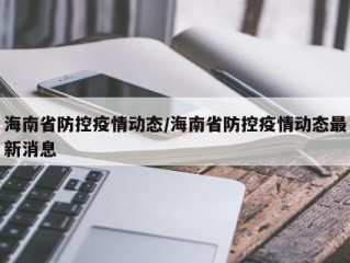 海南省防控疫情动态/海南省防控疫情动态最新消息