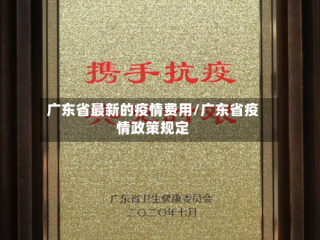 广东省最新的疫情费用/广东省疫情政策规定