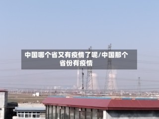 中国哪个省又有疫情了呢/中国那个省份有疫情