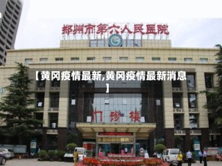 【黄冈疫情最新,黄冈疫情最新消息】