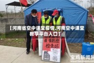 【河南省空中课堂疫情,河南空中课堂教学平台入口】