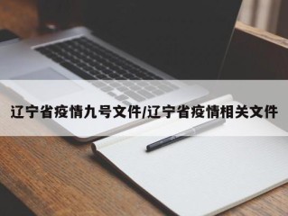 辽宁省疫情九号文件/辽宁省疫情相关文件