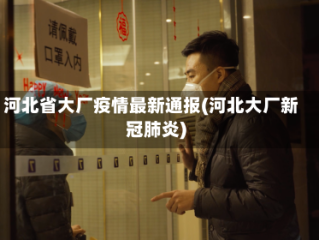 河北省大厂疫情最新通报(河北大厂新冠肺炎)