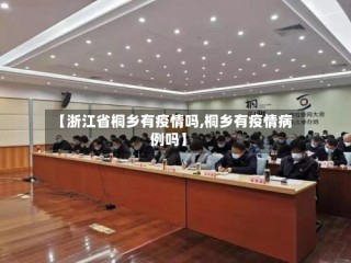 【浙江省桐乡有疫情吗,桐乡有疫情病例吗】