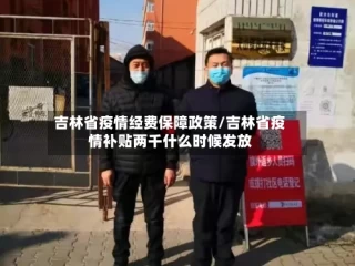 吉林省疫情经费保障政策/吉林省疫情补贴两千什么时候发放