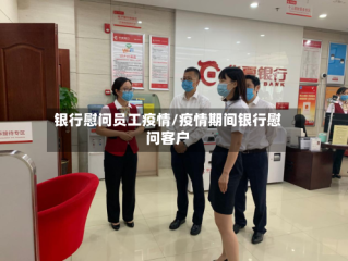 银行慰问员工疫情/疫情期间银行慰问客户