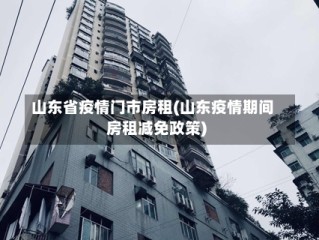 山东省疫情门市房租(山东疫情期间房租减免政策)
