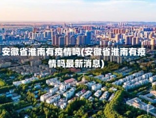 安徽省淮南有疫情吗(安徽省淮南有疫情吗最新消息)