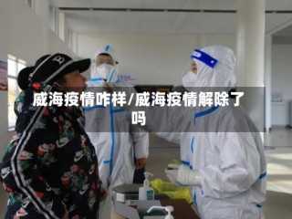 威海疫情咋样/威海疫情解除了吗