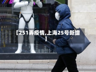 【251弄疫情,上海25号新增】