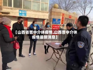 【山西省晋中介休疫情,山西晋中介休疫情最新消息】