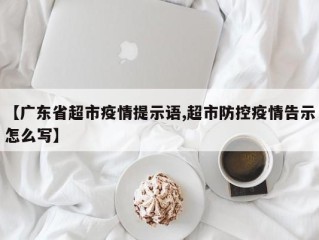 【广东省超市疫情提示语,超市防控疫情告示怎么写】