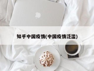 知乎中国疫情(中国疫情泛滥)