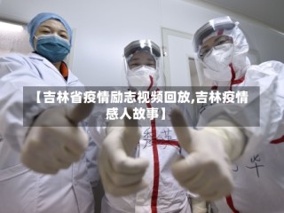【吉林省疫情励志视频回放,吉林疫情感人故事】