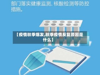 【疫情秋季爆发,秋季疫情反复原因是什么】