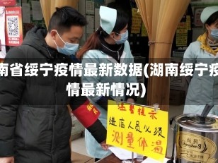 湖南省绥宁疫情最新数据(湖南绥宁疫情最新情况)