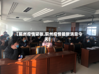 【蓟州疫情紧张,蓟州疫情最新消息今天】