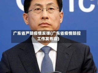 广东省严防疫情反弹(广东省疫情防控工作发布会)