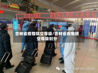 吉林省疫情防空等级/吉林省疫情防空等级划分