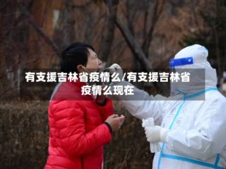 有支援吉林省疫情么/有支援吉林省疫情么现在
