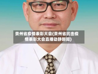 贵州省疫情表彰大会(贵州省抗击疫情表彰大会直播动静新闻)