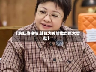 【韩红战疫情,韩红为疫情做出巨大贡献】