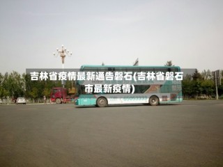 吉林省疫情最新通告磐石(吉林省磐石市最新疫情)