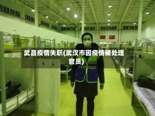 武昌疫情失职(武汉市因疫情被处理官员)