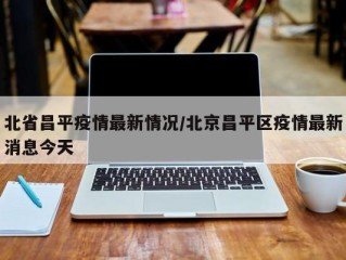 北省昌平疫情最新情况/北京昌平区疫情最新消息今天