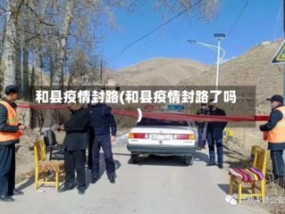和县疫情封路(和县疫情封路了吗)