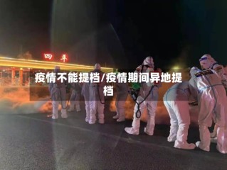 疫情不能提档/疫情期间异地提档
