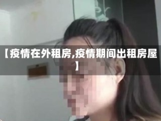 【疫情在外租房,疫情期间出租房屋】