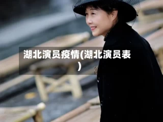 湖北演员疫情(湖北演员表)