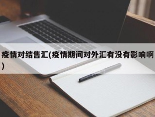 疫情对结售汇(疫情期间对外汇有没有影响啊)
