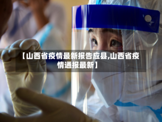 【山西省疫情最新报告应县,山西省疫情通报最新】