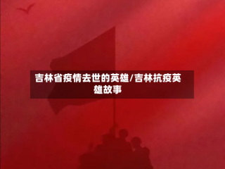 吉林省疫情去世的英雄/吉林抗疫英雄故事