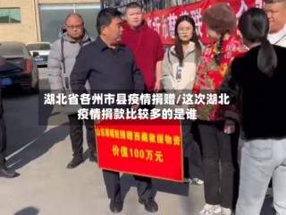湖北省各州市县疫情捐赠/这次湖北疫情捐款比较多的是谁
