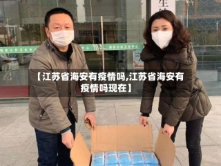 【江苏省海安有疫情吗,江苏省海安有疫情吗现在】