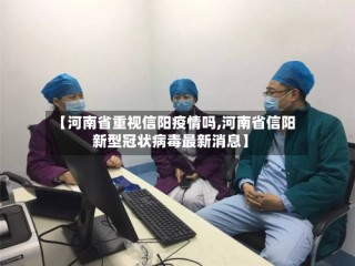 【河南省重视信阳疫情吗,河南省信阳新型冠状病毒最新消息】