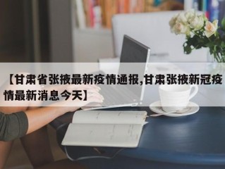 【甘肃省张掖最新疫情通报,甘肃张掖新冠疫情最新消息今天】