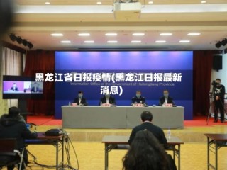 黑龙江省日报疫情(黑龙江日报最新消息)