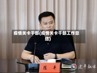疫情关卡干部(疫情关卡干部工作总结)